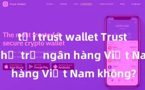 tải trust wallet Trust Wallet có hỗ trợ ngân hàng Việt Nam không?